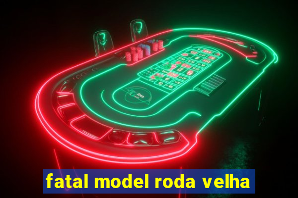 fatal model roda velha